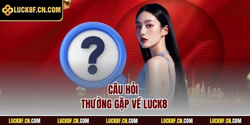 Câu hỏi thường gặp ở Luck8