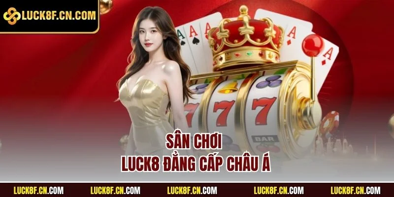 Sân chơi Luck8 đẳng cấp Châu Á
